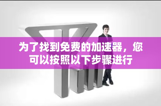 为了找到免费的加速器，您可以按照以下步骤进行