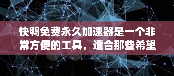 快鸭免费永久加速器是一个非常方便的工具,适合那些希望提升HTML和JavaScript性能的人。虽然它免费,但需要了解其使用方法和潜在的风险,以确保安全和高效。以下是对使用快鸭工具的详细指南 快鸭免费永久加速器是一个非常方便的工具,适合那些希望提升HTML和JavaScript性能的人。虽然它免费,但需要了解其使用方法和潜在的风险,以确保安全和高效。以下是对使用快鸭工具的详细指南