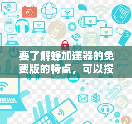 要了解蜂加速器的免费版的特点，可以按照以下步骤进行