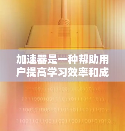加速器是一种帮助用户提高学习效率和成绩的工具，通常包括学习平台、学习管理软件和智能学习系统等。如果你正在寻找一个又快又稳又免费的工具，以下是一些推荐