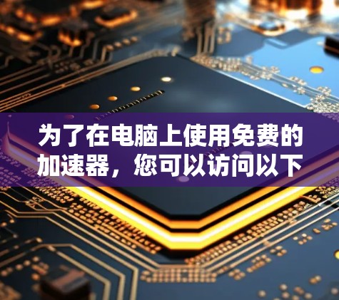 为了在电脑上使用免费的加速器，您可以访问以下几个可能的平台，并按照提供的步骤进行操作