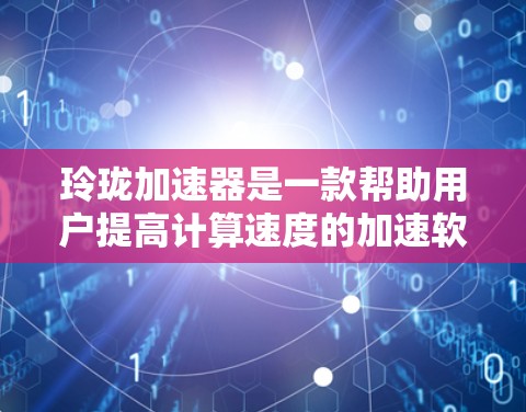 玲珑加速器是一款帮助用户提高计算速度的加速软件。虽然官方尚未明确提供免费使用方法,但以下是一些可能的步骤和考虑 玲珑加速器是一款帮助用户提高计算速度的加速软件。虽然官方尚未明确提供免费使用方法,但以下是一些可能的步骤和考虑