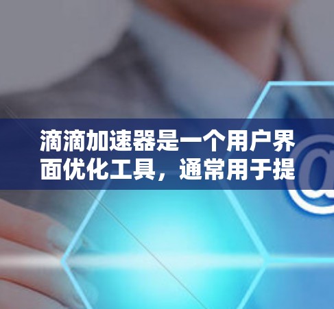 滴滴加速器是一个用户界面优化工具，通常用于提升滴滴出行服务的驾驶体验。它可能帮助用户优化路线、节省油费或提高车辆利用率。免费版可能提供更多功能，如实时信息优化和更好的优化机制