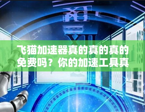 飞猫加速器真的真的真的免费吗？你的加速工具真的没那么神奇吗？