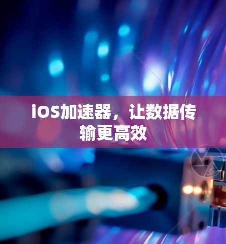 iOS加速器，让数据传输更高效