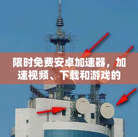 限时免费安卓加速器，加速视频、下载和游戏的高效选择