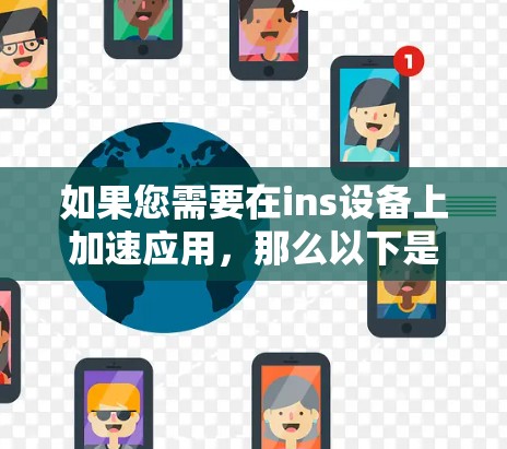 如果您需要在ins设备上加速应用,那么以下是一些推荐的免费工具和方法 如果您需要在ins设备上加速应用,那么以下是一些推荐的免费工具和方法