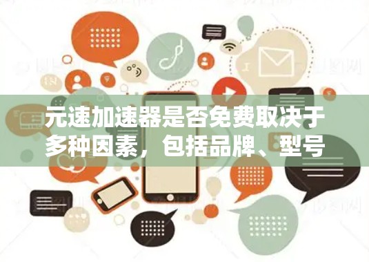 元速加速器是否免费取决于多种因素,包括品牌、型号、使用条件以及购买渠道。具体来说 元速加速器是否免费取决于多种因素,包括品牌、型号、使用条件以及购买渠道。具体来说