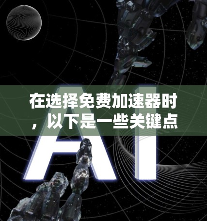 在选择免费加速器时,以下是一些关键点的总结 在选择免费加速器时,以下是一些关键点的总结