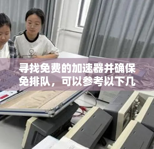 寻找免费的加速器并确保免排队,可以参考以下几种推荐 寻找免费的加速器并确保免排队,可以参考以下几种推荐