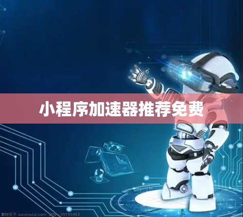 小程序加速器推荐免费 小程序加速器推荐免费