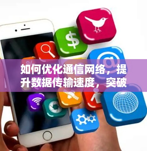 如何优化通信网络,提升数据传输速度,突破 bottlenecks 的关键策略 如何优化通信网络,提升数据传输速度,突破 bottlenecks 的关键策略