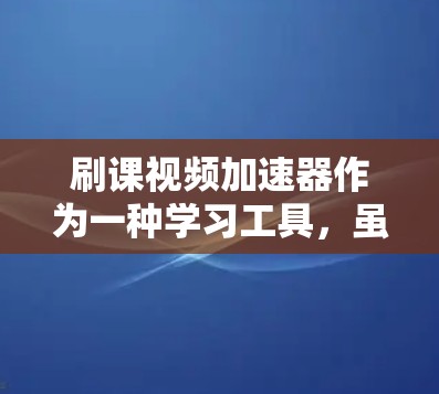 刷课视频加速器作为一种学习工具,虽然在很多情况下确实提供了便利,但也存在诸多问题和风险。以下是对这一问题的详细分析 刷课视频加速器作为一种学习工具,虽然在很多情况下确实提供了便利,但也存在诸多问题和风险。以下是对这一问题的详细分析