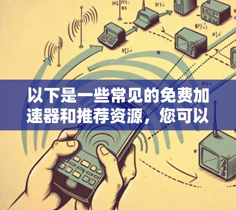 以下是一些常见的免费加速器和推荐资源，您可以参考这些内容