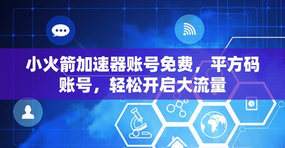 小火箭加速器账号免费，平方码账号，轻松开启大流量