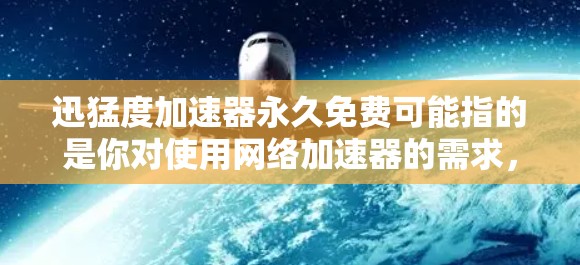 迅猛度加速器永久免费可能指的是你对使用网络加速器的需求,但需要明确几点 迅猛度加速器永久免费可能指的是你对使用网络加速器的需求,但需要明确几点