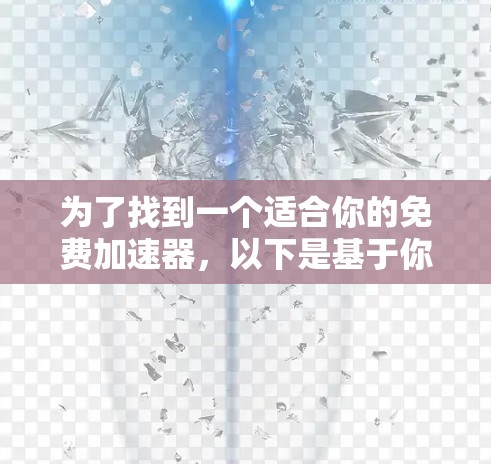 为了找到一个适合你的免费加速器,以下是基于你的需求进行的总结和推荐 为了找到一个适合你的免费加速器,以下是基于你的需求进行的总结和推荐