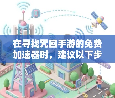 在寻找咒回手游的免费加速器时，建议以下步骤