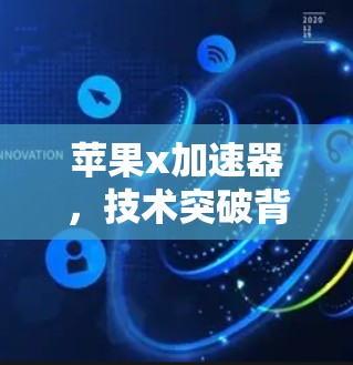 苹果x加速器,技术突破背后的经济价值与用户反馈 苹果x加速器,技术突破背后的经济价值与用户反馈