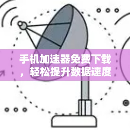 手机加速器免费下载,轻松提升数据速度 手机加速器免费下载,轻松提升数据速度