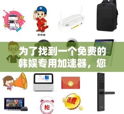 为了找到一个免费的韩娱专用加速器,您可以按照以下步骤进行 为了找到一个免费的韩娱专用加速器,您可以按照以下步骤进行