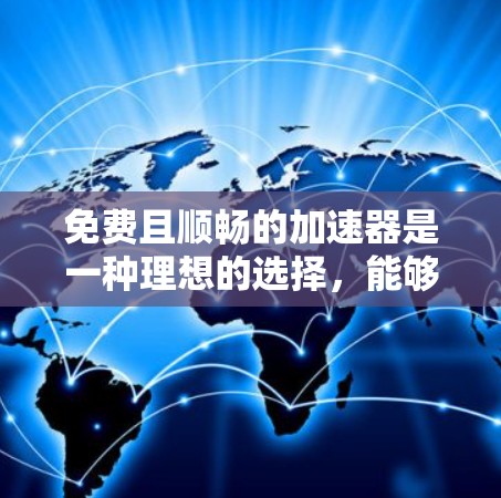 免费且顺畅的加速器是一种理想的选择，能够提升效率和用户体验。以下是一些如何找到和使用这些工具的方法