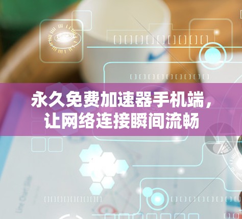 永久免费加速器手机端，让网络连接瞬间流畅