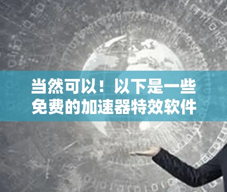 当然可以!以下是一些免费的加速器特效软件推荐,它们可以帮助你快速生成音效效果 当然可以!以下是一些免费的加速器特效软件推荐,它们可以帮助你快速生成音效效果