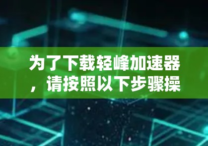 为了下载轻峰加速器，请按照以下步骤操作