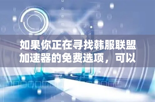 如果你正在寻找韩服联盟加速器的免费选项,可以考虑以下几种方法 如果你正在寻找韩服联盟加速器的免费选项,可以考虑以下几种方法