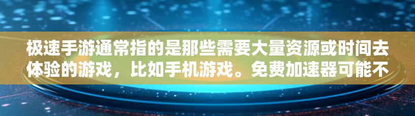 极速手游通常指的是那些需要大量资源或时间去体验的游戏,比如手机游戏。免费加速器可能不存在,或者只能在特定的情况下使用,需要根据游戏的缓存结构、缓存空间和网络条件来决定是否使用 极速手游通常指的是那些需要大量资源或时间去体验的游戏,比如手机游戏。免费加速器可能不存在,或者只能在特定的情况下使用,需要根据游戏的缓存结构、缓存空间和网络条件来决定是否使用