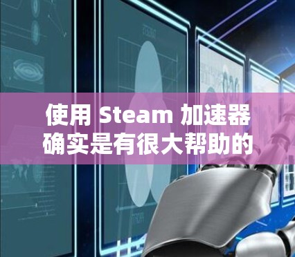 使用 Steam 加速器确实是有很大帮助的加速工具,但需要注意以下几点 使用 Steam 加速器确实是有很大帮助的加速工具,但需要注意以下几点