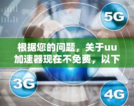 根据您的问题,关于uu加速器现在不免费,以下是详细的解释和应对建议 根据您的问题,关于uu加速器现在不免费,以下是详细的解释和应对建议