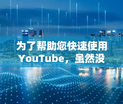 为了帮助您快速使用YouTube，虽然没有完全免费的加速器可以完全替代付费功能，但可以尝试以下方法