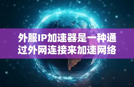 外服IP加速器是一种通过外网连接来加速网络功能的工具,具有多种特点和功能,适合不同用户的需求。以下是关于外服IP加速器的详细分析 外服IP加速器是一种通过外网连接来加速网络功能的工具,具有多种特点和功能,适合不同用户的需求。以下是关于外服IP加速器的详细分析