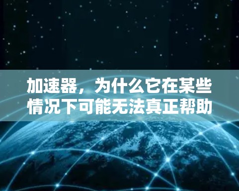 加速器,为什么它在某些情况下可能无法真正帮助你VPN