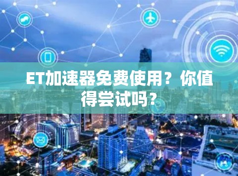 ET加速器免费使用?你值得尝试吗?
