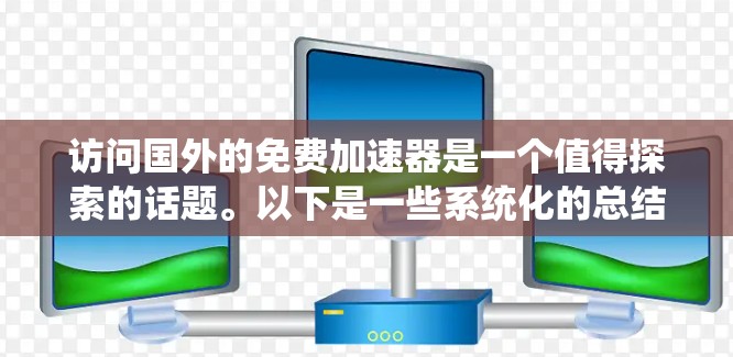 访问国外的免费加速器是一个值得探索的话题。以下是一些系统化的总结和建议,帮助您了解和选择适合您的加速器工具