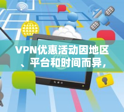 VPN优惠活动因地区、平台和时间而异,以下是一些常见的VPN优惠信息和推荐