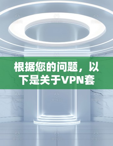 根据您的问题,以下是关于VPN套餐的详细解答