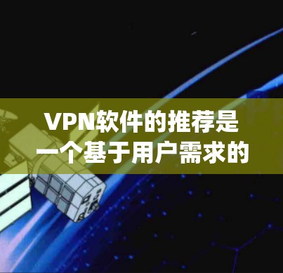 VPN软件的推荐是一个基于用户需求的选择问题。以下是一些 commonly recommended VPN software 的推荐,涵盖不同的需求