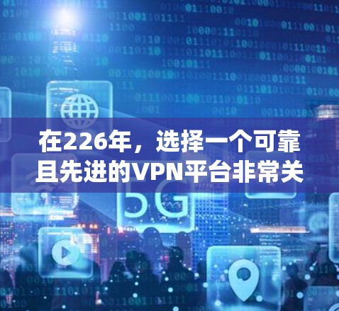 在226年,选择一个可靠且先进的VPN平台非常关键,因为这个时间点,全球的VPN市场正经历着快速的增长和变革。下面是一些推荐的 VPN 系统,帮助你高效地访问互联网