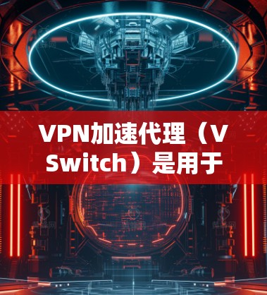 VPN加速代理(VSwitch)是用于加速VPN连接的软件,帮助用户更快地连接到远程服务器或VPN服务器,从而更高效地进行VPN访问。以下是关于VPN加速代理的一些关键信息