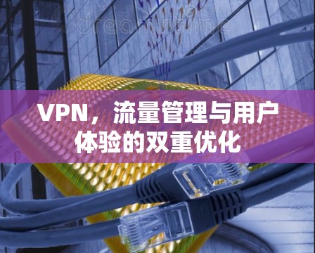 VPN,流量管理与用户体验的双重优化
