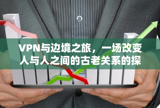 VPN与边境之旅,一场改变人与人之间的古老关系的探索