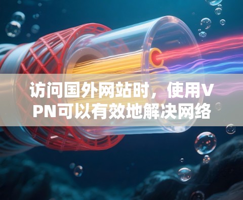 访问国外网站时,使用VPN可以有效地解决网络连接问题,确保访问的安全性。以下是一些基本的步骤和注意事项