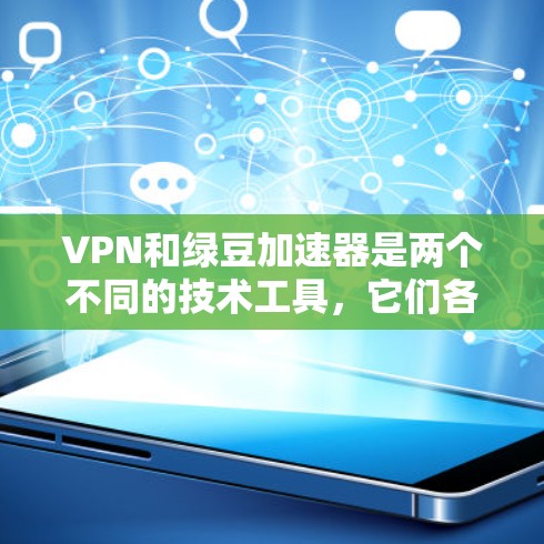 VPN和绿豆加速器是两个不同的技术工具,它们各自有不同的用途和特点,但它们可以结合使用以提供更安全和高效的网络环境
