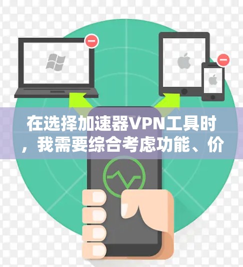 在选择加速器VPN工具时,我需要综合考虑功能、价格、性能、安全性和使用体验。以下是一个基于上述思考过程的推荐