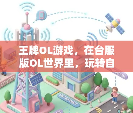 王牌OL游戏,在台服版OL世界里,玩转自由与冒险