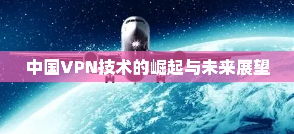 中国VPN技术的崛起与未来展望
